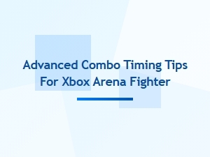 Advanced Combo Timing Tips for Xbox Arena Fighter