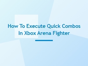 How to Execute Quick Combos in Xbox Arena Fighter